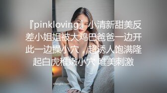 『pinkloving』小清新甜美反差小姐姐被大鸡巴爸爸一边开此一边操小穴，超诱人饱满隆起白虎稚嫩小穴 唯美刺激