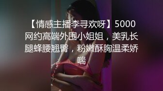 【情感主播李寻欢呀】5000网约高端外围小姐姐，美乳长腿蜂腰翘臀，粉嫩酥胸温柔娇喘