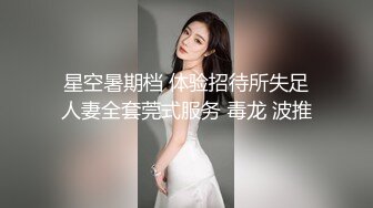 星空暑期档 体验招待所失足人妻全套莞式服务 毒龙 波推