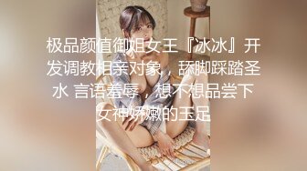 极品颜值御姐女王『冰冰』开发调教相亲对象，舔脚踩踏圣水 言语羞辱，想不想品尝下女神娇嫩的玉足