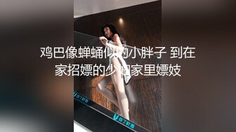 鸡巴像蝉蛹似的小胖子 到在家招嫖的少妇家里嫖妓