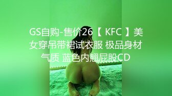 GS自购-售价26【 KFC 】美女穿吊带裙试衣服 极品身材气质 蓝色内翘屁股CD