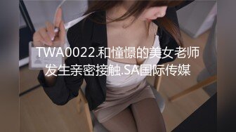 TWA0022.和憧憬的美女老师发生亲密接触.SA国际传媒