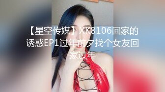 【星空传媒】XK8106回家的诱惑EP1过年前夕找个女友回家过年