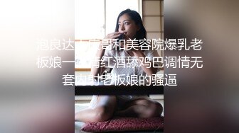 泡良达人庆哥和美容院爆乳老板娘一夜情红酒舔鸡巴调情无套内射老板娘的骚逼