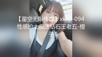 【星空无限传媒】xkvp-094 性感护士痴迷钻石王老五-橙子