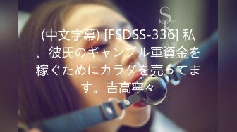 (中文字幕) [FSDSS-336] 私、彼氏のギャンブル軍資金を稼ぐためにカラダを売ってます。吉高寧々