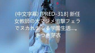 (中文字幕) [PRED-318] 新任女教師の大マジメ追撃フェラでヌカれまくる学園生活…。 さつき芽衣