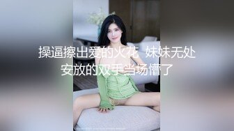 操逼擦出爱的火花  妹妹无处安放的双手当场懵了