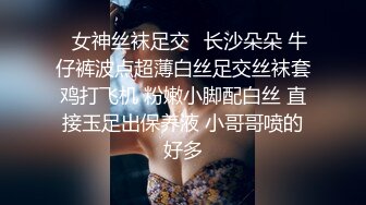 ✅女神丝袜足交✅长沙朵朵 牛仔裤波点超薄白丝足交丝袜套鸡打飞机 粉嫩小脚配白丝 直接玉足出保养液 小哥哥喷的好多