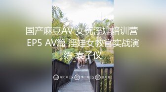 国产麻豆AV 女优淫娃培训营 EP5 AV篇 淫娃女教官实战演练 袁子仪