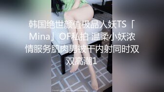 韩国绝世颜值极品人妖TS「Mina」OF私拍 温柔小妖浓情服务肌肉男被干内射同时双双高潮1