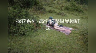 探花系列-高价约操极品网红妹