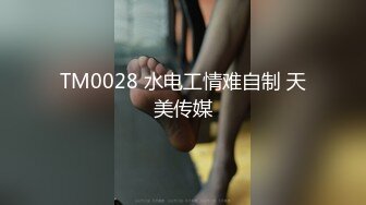 TM0028 水电工情难自制 天美传媒