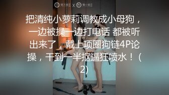 把清纯小萝莉调教成小母狗，一边被操一边打电话 都被听出来了，戴上项圈狗链4P论操，干到一半抠逼狂喷水！ (2)