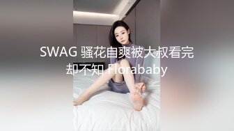 SWAG 骚花自爽被大叔看完却不知 Florababy