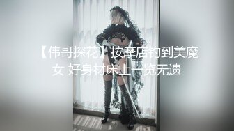 【伟哥探花】按摩店钓到美魔女 好身材床上一览无遗