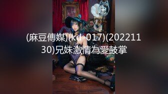 (麻豆傳媒)(kd-017)(20221130)兄妹激情為愛鼓掌