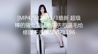 [MP4/982M]3/3最新 超级棒的骚女友让小哥先把逼毛给修理干净爆草VIP1196