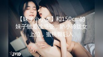 【妹子小小支】和150cm的妹子做爱啥感受，娇小玲珑女上位，蜜桃臀后入