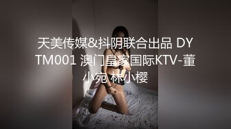 天美传媒&抖阴联合出品 DYTM001 澳门皇家国际KTV-董小宛 林小樱