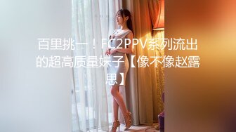 百里挑一！FC2PPV系列流出的超高质量妹子【像不像赵露思】