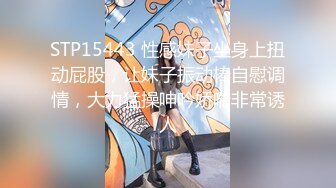 STP15443 性感妹子坐身上扭动屁股，让妹子振动棒自慰调情，大力猛操呻吟娇喘非常诱人