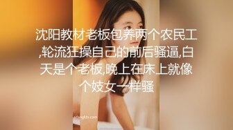 沈阳教材老板包养两个农民工,轮流狂操自己的前后骚逼,白天是个老板,晚上在床上就像个妓女一样骚