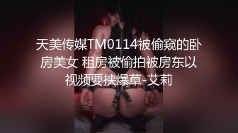 天美传媒TM0114被偷窥的卧房美女 租房被偷拍被房东以视频要挟爆草-艾莉