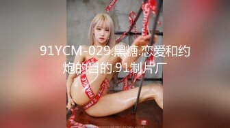 91YCM-029.黑糖.恋爱和约炮的目的.91制片厂