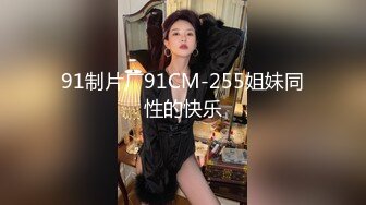 91制片厂91CM-255姐妹同性的快乐