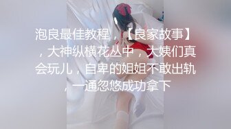 泡良最佳教程，【良家故事】，大神纵横花丛中，大姨们真会玩儿，自卑的姐姐不敢出轨，一通忽悠成功拿下