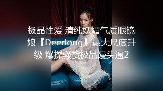 极品性爱 清纯妖媚气质眼镜娘『Deerlong』最大尺度升级 爆操骚货极品馒头逼2