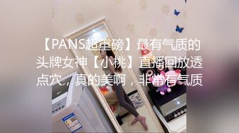 【PANS超重磅】最有气质的头牌女神【小桃】直播回放透点穴，真的美啊，非常有气质