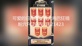 可爱的日本美女被大鸡巴狂插粉穴FC2PPV-1621423