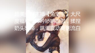 超美女神主播【兔宝宝】大尺度福利，呻吟娇喘自慰，揉捏奶头阴蒂，跳蛋震动爽到流白浆！