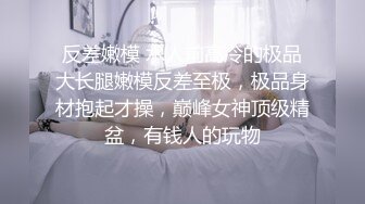 反差嫩模 水人前高冷的极品大长腿嫩模反差至极，极品身材抱起才操，巅峰女神顶级精盆，有钱人的玩物