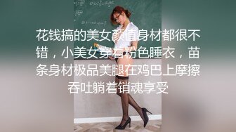 花钱搞的美女颜值身材都很不错，小美女穿着粉色睡衣，苗条身材极品美腿在鸡巴上摩擦吞吐躺着销魂享受