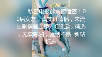 ⚡⚡⚡私密电报群震撼泄密！00后女友，真实LT情侣，未流出剧情第二季，C服定制精选，无套啪啪，骚话不断  新帖标志