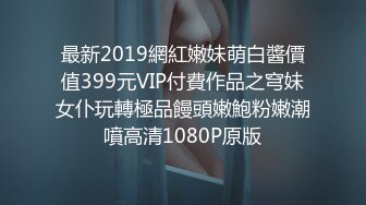 最新2019網紅嫩妹萌白醬價值399元VIP付費作品之穹妹女仆玩轉極品饅頭嫩鮑粉嫩潮噴高清1080P原版