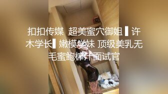 扣扣传媒  超美蜜穴御姐 ▌许木学长▌嫩模学妹 顶级美乳无毛蜜鲍榨汁面试官