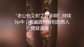 “老公他又射了好多啊”持续3p中，老婆居然替别的男人搓背逼推！