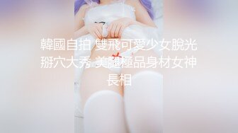 韓國自拍 雙飛可愛少女脫光掰穴大秀 美腿極品身材女神長相