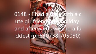 0148 - I had a date with a cute girlfriend on a holiday and afterwards we had a fuckfest (ph630738f705090)