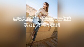 酒吧女厕手电补光连拍三位位美女的多毛小黑鲍