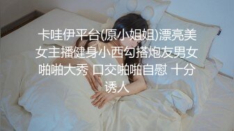 卡哇伊平台(原小姐姐)漂亮美女主播健身小西勾搭炮友男女啪啪大秀 口交啪啪自慰 十分诱人