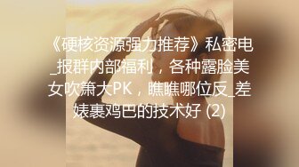 《硬核资源强力推荐》私密电_报群内部福利，各种露脸美女吹箫大PK，瞧瞧哪位反_差婊裹鸡巴的技术好 (2)