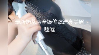 最新奶茶店全镜偷窥漂亮美眉嘘嘘