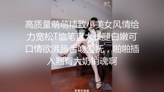 高质量萌萌精致小美女风情给力宽松T恤笔直大长腿白嫩可口情欲沸腾舌吻爱抚，啪啪插入翘臀大奶销魂啊