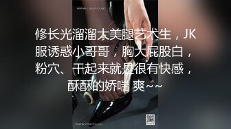 修长光溜溜大美腿艺术生，JK服诱惑小哥哥，胸大屁股白，粉穴、干起来就是很有快感，酥酥的娇喘 爽~~